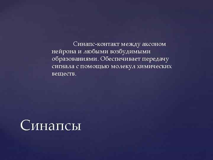 Синапс контакт между аксоном нейрона и любыми возбудимыми образованиями. Обеспечивает передачу сигнала с помощью