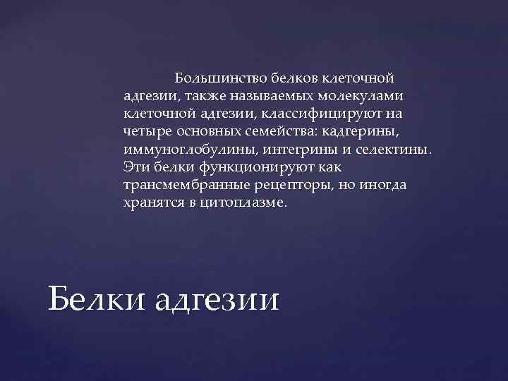 Большинство белков клеточной адгезии, также называемых молекулами клеточной адгезии, классифицируют на четыре основных семейства: