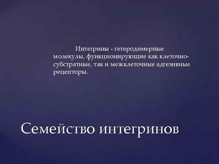 Интегрины гетеродимерные молекулы, функционирующие как клеточно субстратные, так и межклеточные адгезивные рецепторы. Семейство интегринов