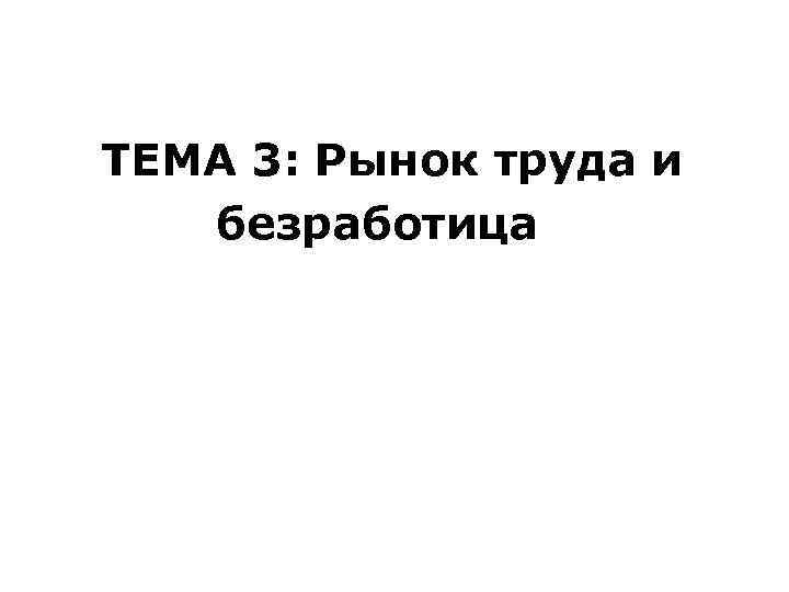ТЕМА 3: Рынок труда и безработица 