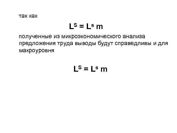 так как LS = Ls m полученные из микроэкономического анализа предложения труда выводы будут