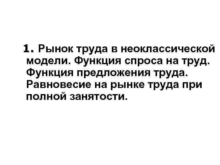 1. Рынок труда в неоклассической модели. Функция спроса на труд. Функция предложения труда. Равновесие