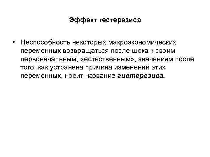 Эффект гестерезиса • Неспособность некоторых макроэкономических переменных возвращаться после шока к своим первоначальным, «естественным»