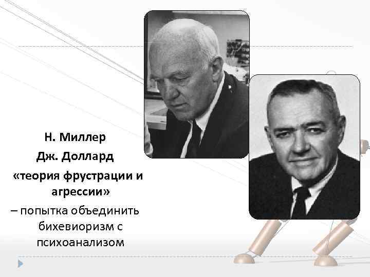 Н. Миллер Дж. Доллард «теория фрустрации и агрессии» – попытка объединить бихевиоризм с психоанализом