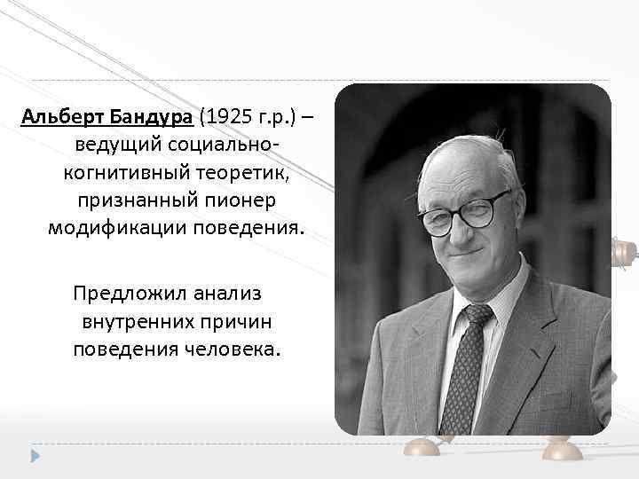 Альберт Бандура (1925 г. р. ) – ведущий социальнокогнитивный теоретик, признанный пионер модификации поведения.