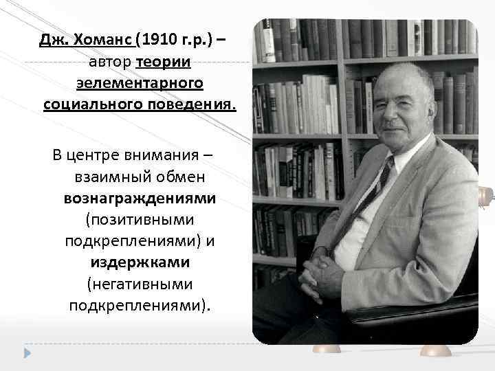 Автор теории москва. Джордж Каспар Хоманс. Джордж Каспар Хоманс 1910-1989. Хоманс социолог. Джордж Хоманс теория социального обмена.