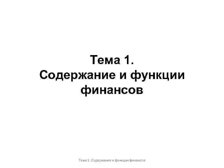 Тема 1. Содержание и функции финансов Тема 1. Содержание и функции финансов 