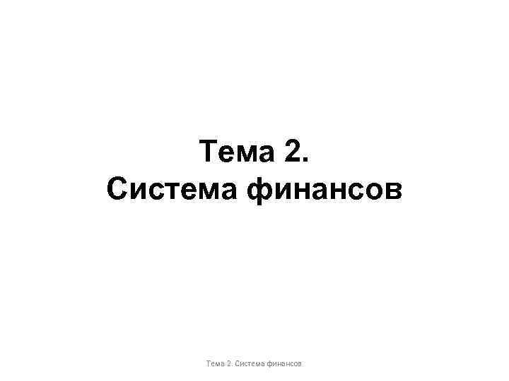 Тема 2. Система финансов Тема 2. Система финансов 
