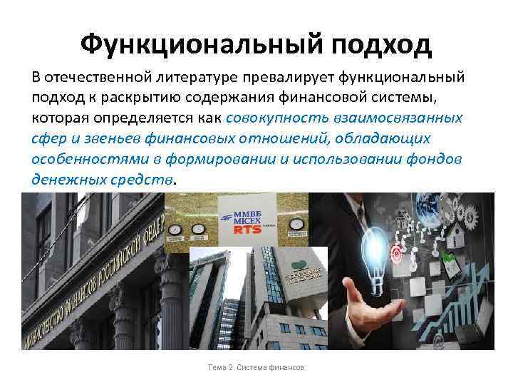 Функциональный подход В отечественной литературе превалирует функциональный подход к раскрытию содержания финансовой системы, которая