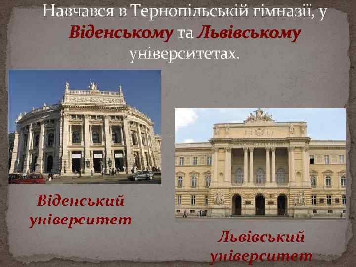 Навчався в Тернопільській гімназії, у Віденському та Львівському університетах. Віденський університет Львівський університет 