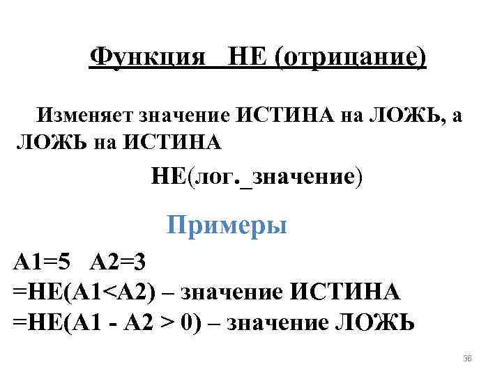 Функция НЕ (отрицание) Изменяет значение ИСТИНА на ЛОЖЬ, а ЛОЖЬ на ИСТИНА НЕ(лог. _значение)