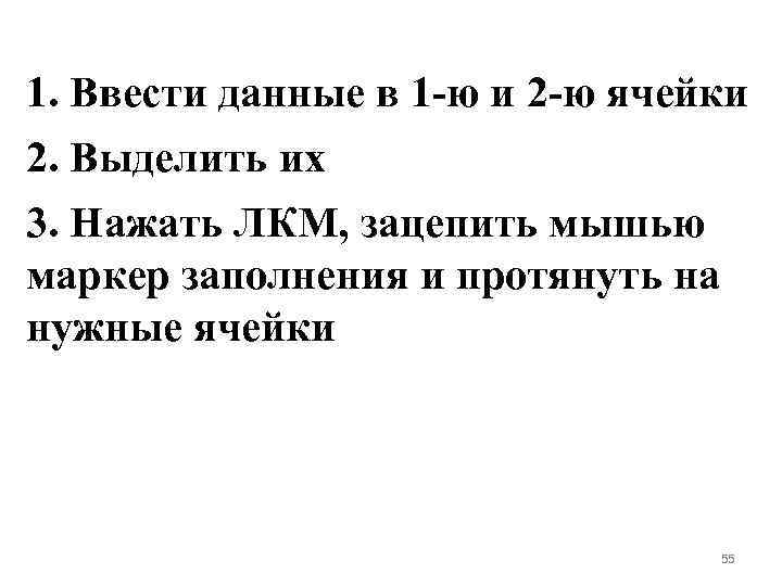 1. Ввести данные в 1 -ю и 2 -ю ячейки 2. Выделить их 3.