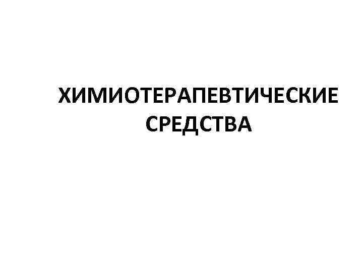 ХИМИОТЕРАПЕВТИЧЕСКИЕ СРЕДСТВА 