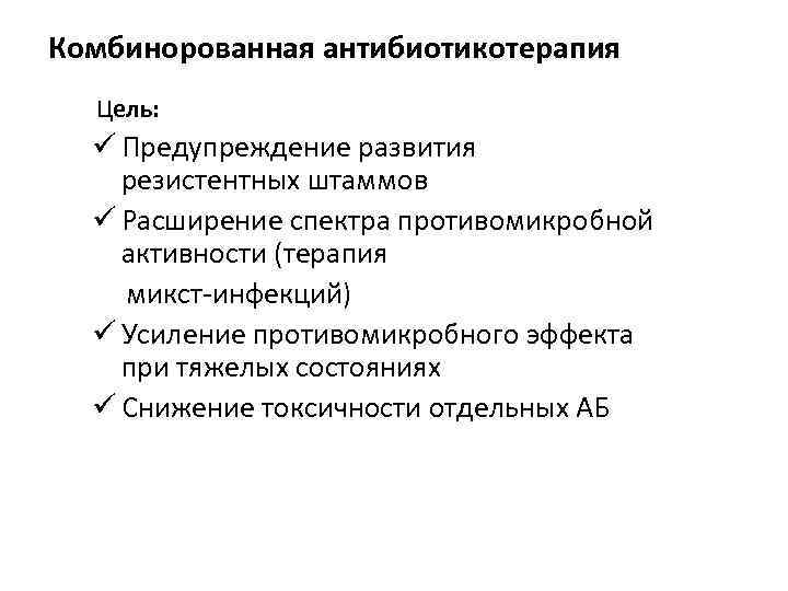 Комбинорованная антибиотикотерапия Цель: ü Предупреждение развития резистентных штаммов ü Расширение спектра противомикробной активности (терапия