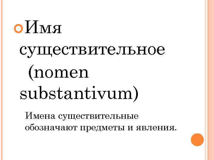  Имя существительное (nomen substantivum) Имена существительные обозначают предметы и явления. 