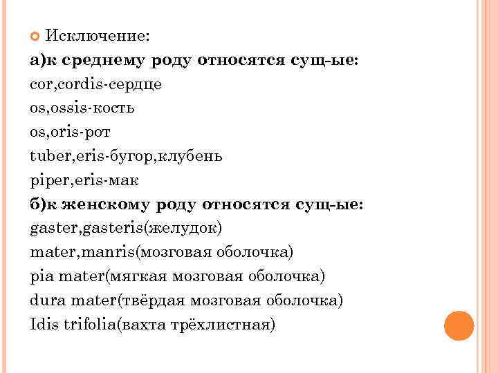 Исключение: а)к среднему роду относятся сущ-ые: cor, cordis-сердце os, ossis-кость os, oris-рот tuber, eris-бугор,