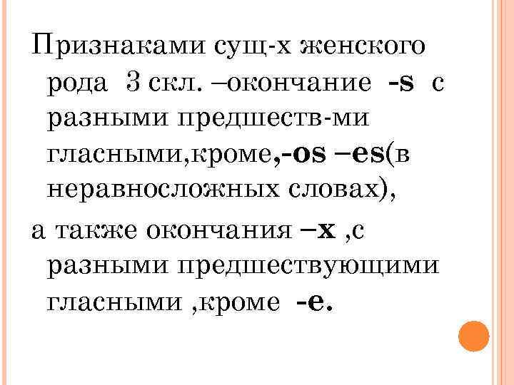 Признаками сущ-х женского рода 3 скл. –окончание -s с разными предшеств-ми гласными, кроме, -os