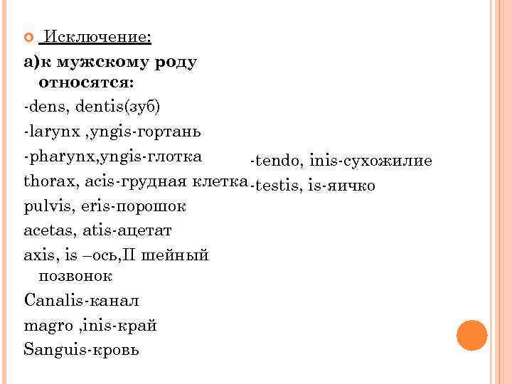 Исключение: а)к мужскому роду относятся: -dens, dentis(зуб) -larynx , yngis-гортань -pharynx, yngis-глотка -tendo, inis-сухожилие