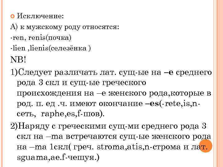 Исключение: А) к мужскому роду относятся: -ren, renis(почка) -lien , lienis(селезёнка ) NB! 1)Следует