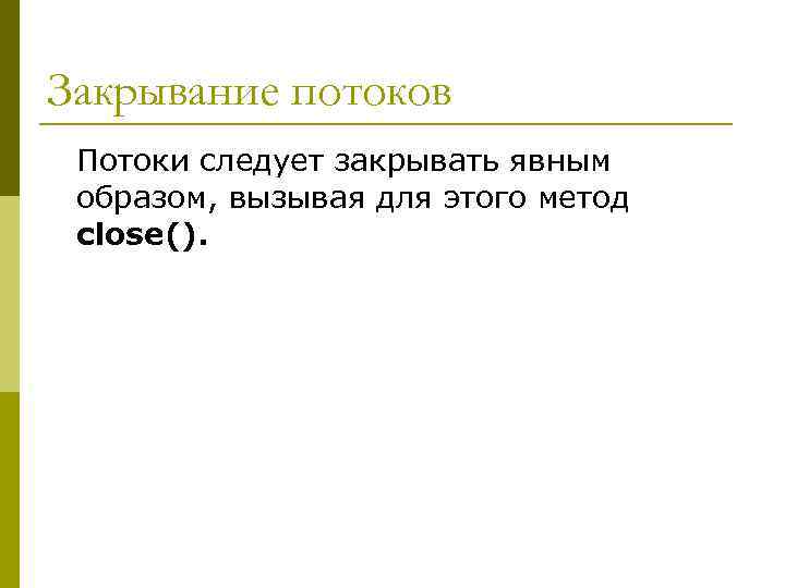 Закрывание потоков Потоки следует закрывать явным образом, вызывая для этого метод close(). 