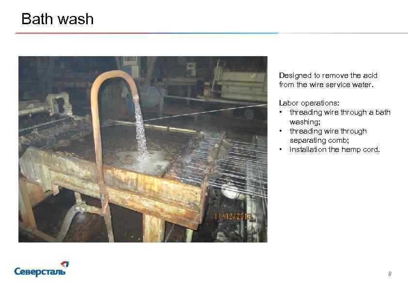 Bath wash Designed to remove the acid from the wire service water. Labor operations: