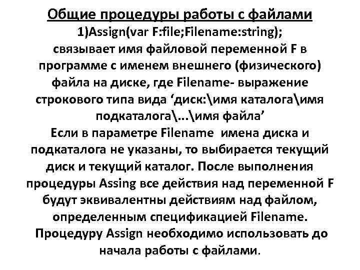 Общие процедуры работы с файлами 1)Assign(var F: file; Filename: string); связывает имя файловой переменной