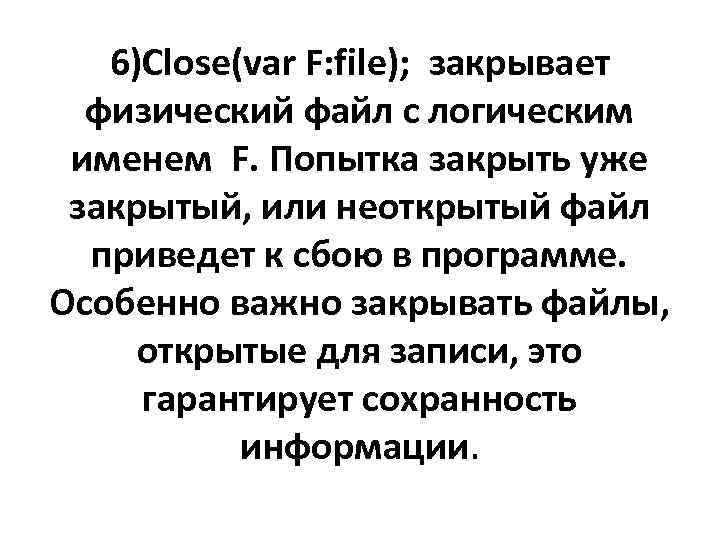 6)Close(var F: file); закрывает физический файл с логическим именем F. Попытка закрыть уже закрытый,