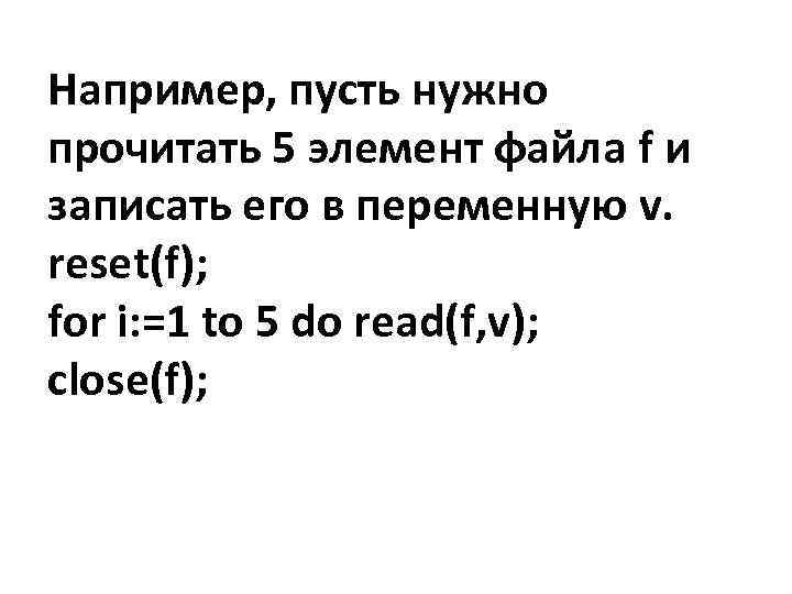 Например, пусть нужно прочитать 5 элемент файла f и записать его в переменную v.