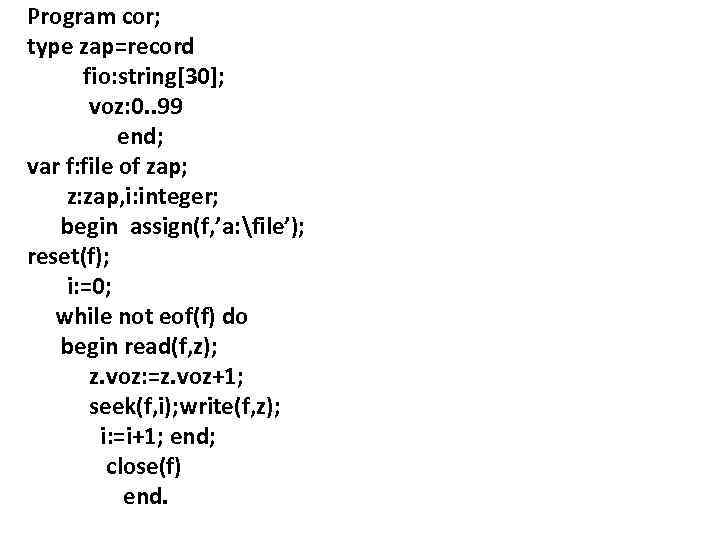 Program cor; type zap=record fio: string[30]; voz: 0. . 99 end; var f: file