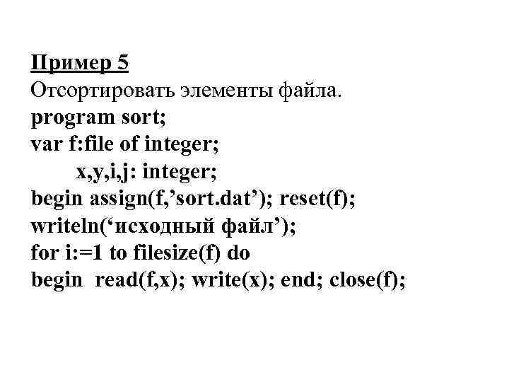 Пример 5 Отсортировать элементы файла. program sort; var f: file of integer; x, y,