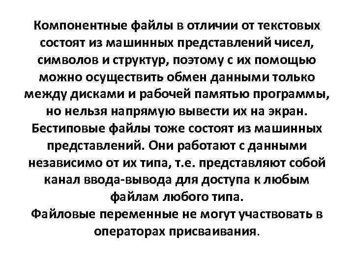 Компонентные файлы в отличии от текстовых состоят из машинных представлений чисел, символов и структур,
