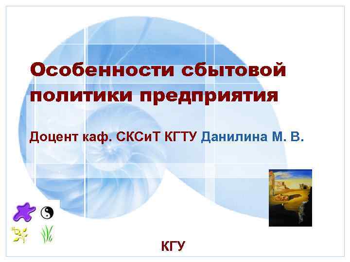 Особенности сбытовой политики предприятия Доцент каф. СКСи. Т КГТУ Данилина М. В. КГУ 