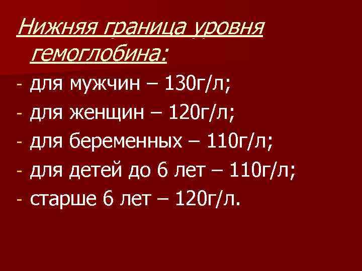 Нижняя граница уровня гемоглобина: - для мужчин – 130 г/л; для женщин – 120