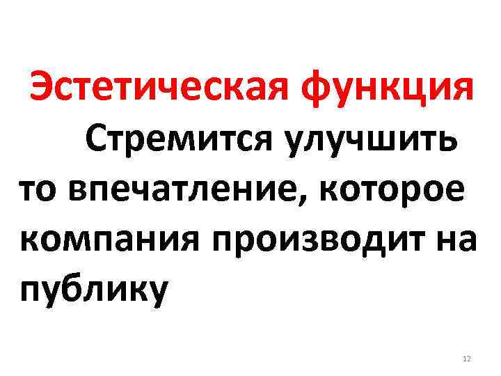 Эстетическая функция Стремится улучшить то впечатление, которое компания производит на публику 12 