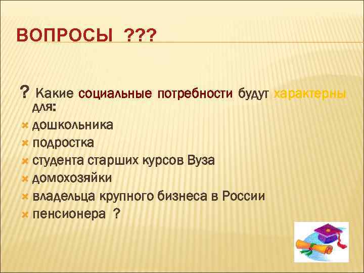 ВОПРОСЫ ? ? Какие социальные потребности будут характерны для: дошкольника подростка студента старших курсов