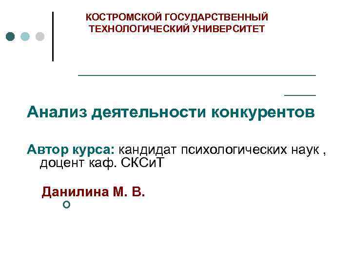 КОСТРОМСКОЙ ГОСУДАРСТВЕННЫЙ ТЕХНОЛОГИЧЕСКИЙ УНИВЕРСИТЕТ ____________ ___ Анализ деятельности конкурентов Автор курса: кандидат психологических наук