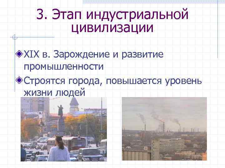 3. Этап индустриальной цивилизации ХIХ в. Зарождение и развитие промышленности Строятся города, повышается уровень