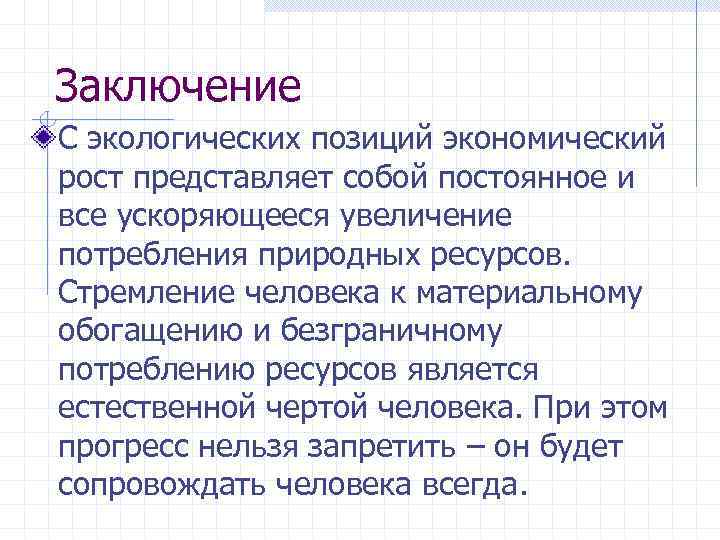 Заключение С экологических позиций экономический рост представляет собой постоянное и все ускоряющееся увеличение потребления