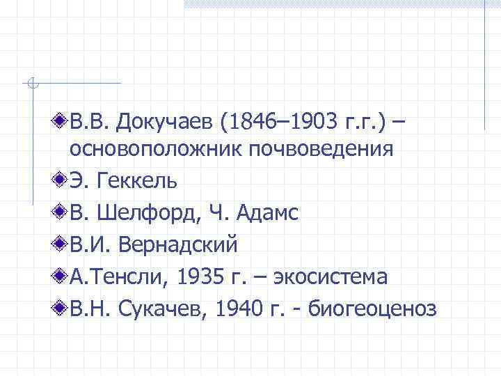 В. В. Докучаев (1846– 1903 г. г. ) – основоположник почвоведения Э. Геккель В.