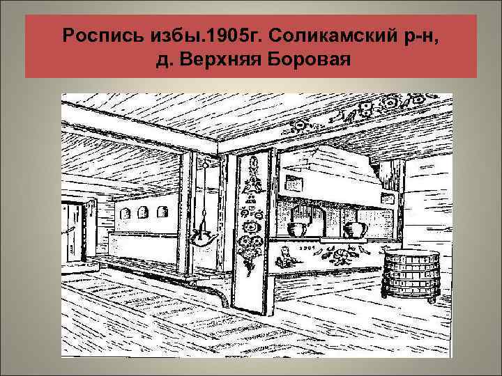 Роспись избы. 1905 г. Соликамский р-н, д. Верхняя Боровая 