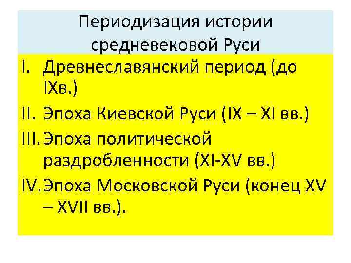 Периодизация истории средневековой Руси I. Древнеславянский период (до IXв. ) II. Эпоха Киевской Руси