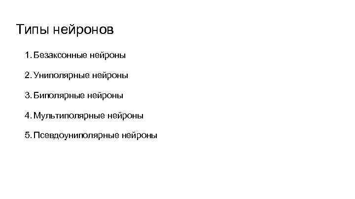 Типы нейронов 1. Безаксонные нейроны 2. Униполярные нейроны 3. Биполярные нейроны 4. Мультиполярные нейроны