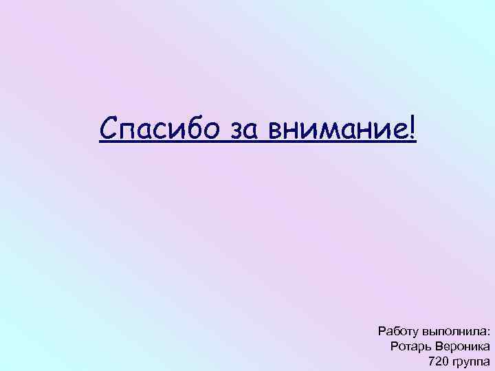 Спасибо за внимание! Работу выполнила: Ротарь Вероника 720 группа 