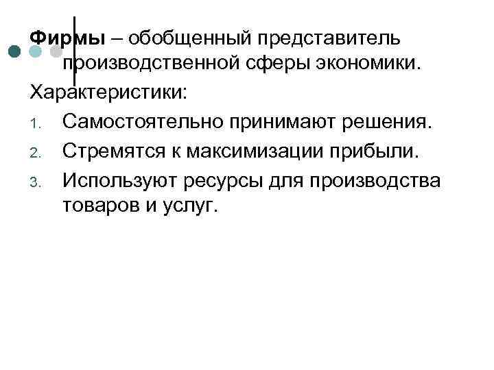 Фирмы – обобщенный представитель производственной сферы экономики. Характеристики: 1. Самостоятельно принимают решения. 2. Стремятся