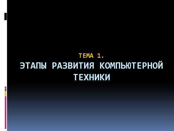 ТЕМА 1. ЭТАПЫ РАЗВИТИЯ КОМПЬЮТЕРНОЙ ТЕХНИКИ 