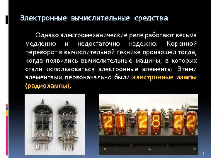 Электронные вычислительные средства Однако электромеханические реле работают весьма медленно и недостаточно надежно. Коренной переворот