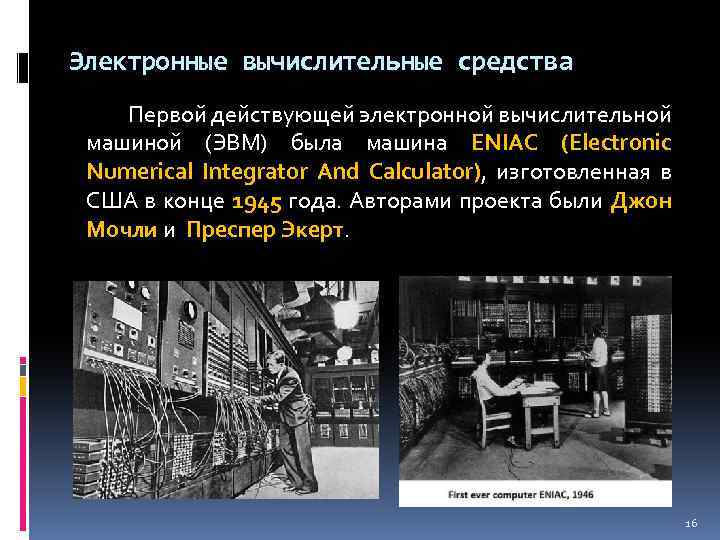 Электронные вычислительные средства Первой действующей электронной вычислительной машиной (ЭВМ) была машина ENIAC (Electronic Numerical