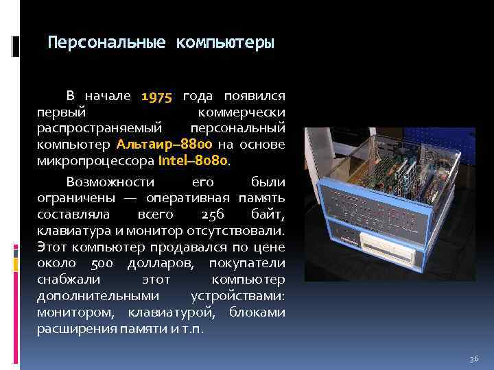 Персональные компьютеры В начале 1975 года появился первый коммерчески распространяемый персональный компьютер Альтаир– 8800