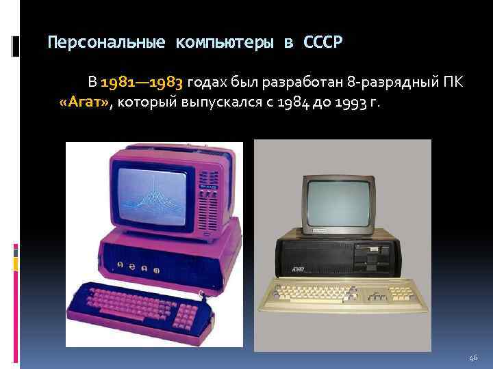 Персональные компьютеры в СССР В 1981— 1983 годах был разработан 8 -разрядный ПК «Агат»