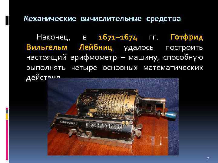 Механические вычислительные средства Наконец, в 1671– 1674 гг. Готфрид Вильгельм Лейбниц удалось построить настоящий